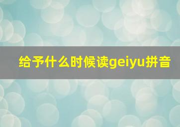 给予什么时候读geiyu拼音