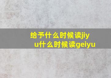 给予什么时候读jiyu什么时候读geiyu