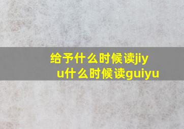 给予什么时候读jiyu什么时候读guiyu