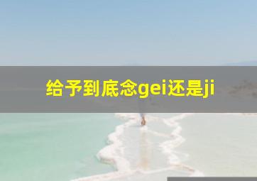 给予到底念gei还是ji