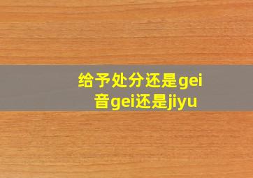 给予处分还是gei音gei还是jiyu