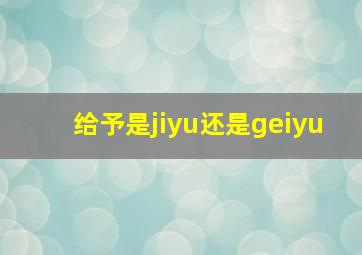 给予是jiyu还是geiyu