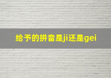 给予的拼音是ji还是gei