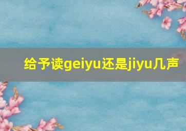 给予读geiyu还是jiyu几声