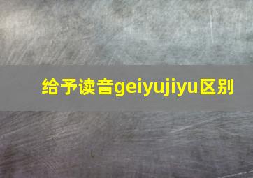 给予读音geiyujiyu区别