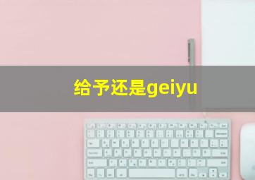 给予还是geiyu