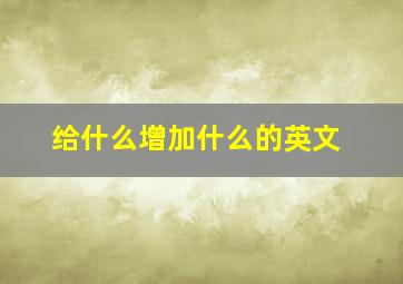 给什么增加什么的英文