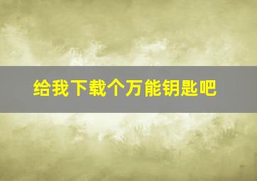 给我下载个万能钥匙吧