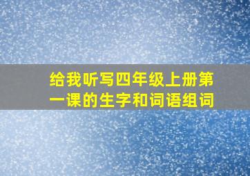 给我听写四年级上册第一课的生字和词语组词