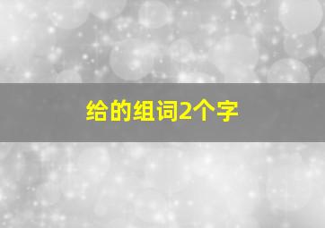 给的组词2个字