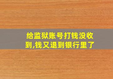 给监狱账号打钱没收到,钱又退到银行里了