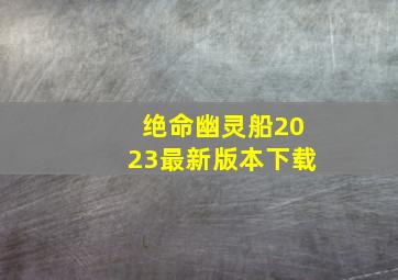 绝命幽灵船2023最新版本下载