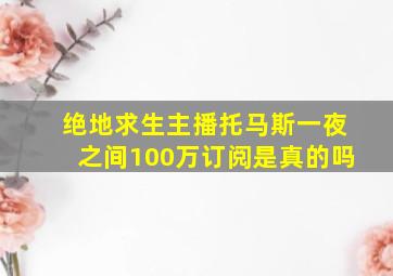 绝地求生主播托马斯一夜之间100万订阅是真的吗