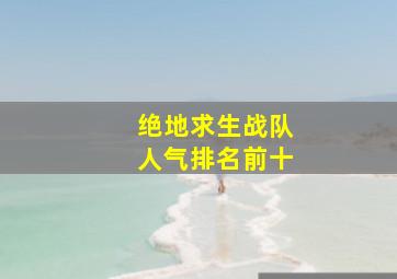 绝地求生战队人气排名前十