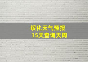 绥化天气预报15天查询天周