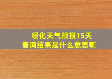 绥化天气预报15天查询结果是什么意思啊