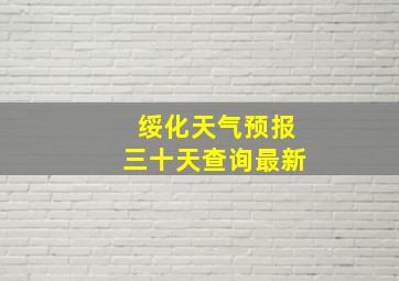 绥化天气预报三十天查询最新