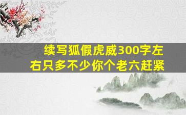 续写狐假虎威300字左右只多不少你个老六赶紧