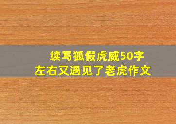 续写狐假虎威50字左右又遇见了老虎作文