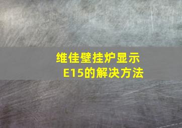 维佳壁挂炉显示E15的解决方法