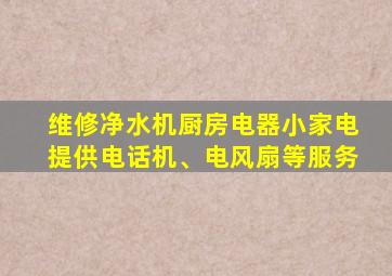 维修净水机厨房电器小家电提供电话机、电风扇等服务