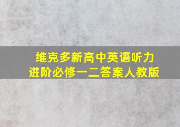 维克多新高中英语听力进阶必修一二答案人教版