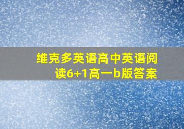 维克多英语高中英语阅读6+1高一b版答案