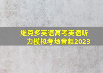 维克多英语高考英语听力模拟考场音频2023