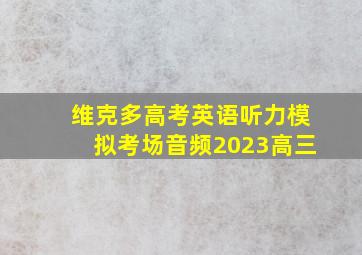 维克多高考英语听力模拟考场音频2023高三