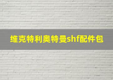 维克特利奥特曼shf配件包