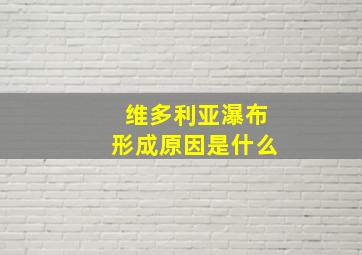 维多利亚瀑布形成原因是什么