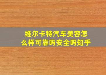 维尔卡特汽车美容怎么样可靠吗安全吗知乎