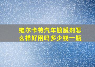 维尔卡特汽车镀膜剂怎么样好用吗多少钱一瓶