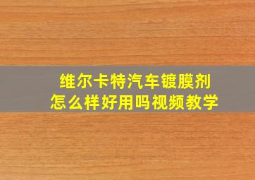 维尔卡特汽车镀膜剂怎么样好用吗视频教学