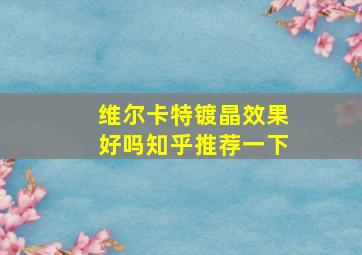 维尔卡特镀晶效果好吗知乎推荐一下