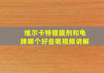 维尔卡特镀膜剂和龟牌哪个好些呢视频讲解