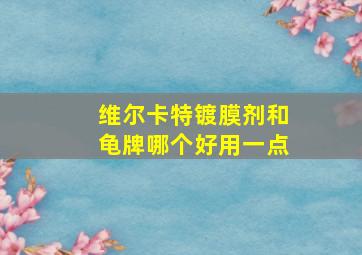 维尔卡特镀膜剂和龟牌哪个好用一点