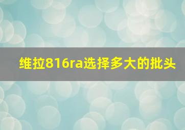 维拉816ra选择多大的批头