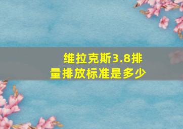 维拉克斯3.8排量排放标准是多少