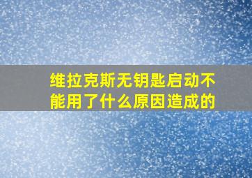 维拉克斯无钥匙启动不能用了什么原因造成的