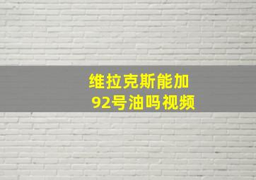 维拉克斯能加92号油吗视频