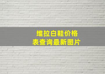 维拉白鞋价格表查询最新图片