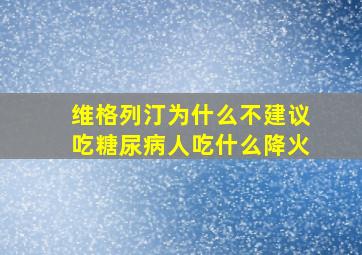 维格列汀为什么不建议吃糖尿病人吃什么降火