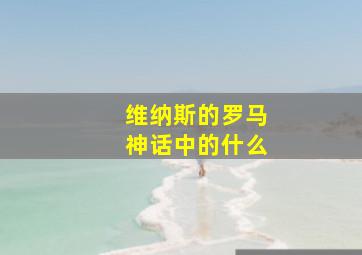 维纳斯的罗马神话中的什么