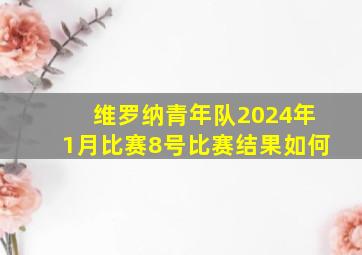 维罗纳青年队2024年1月比赛8号比赛结果如何