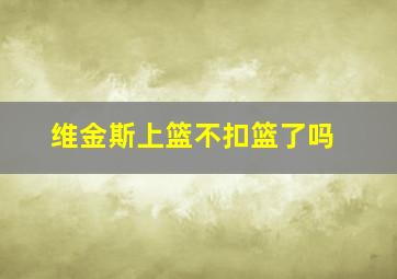 维金斯上篮不扣篮了吗