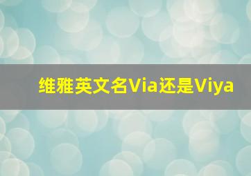 维雅英文名Via还是Viya