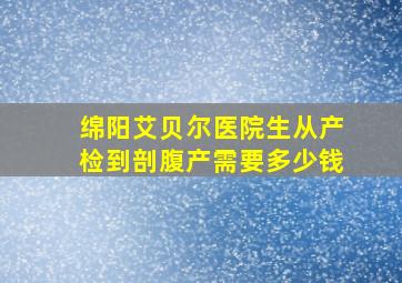 绵阳艾贝尔医院生从产检到剖腹产需要多少钱