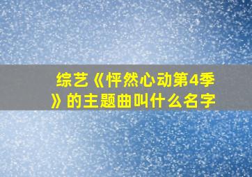 综艺《怦然心动第4季》的主题曲叫什么名字