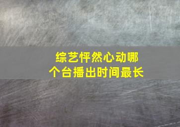 综艺怦然心动哪个台播出时间最长